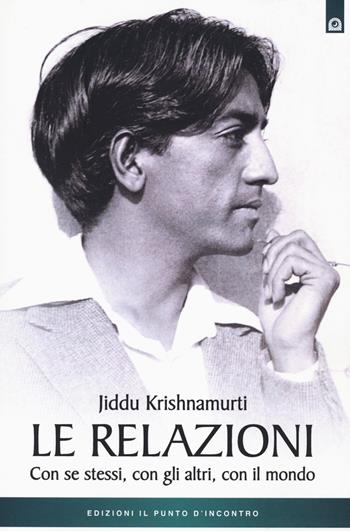 Le relazioni. Con se stessi, con gli altri, con il mondo - Jiddu Krishnamurti - Libro Edizioni Il Punto d'Incontro 2020, Uomini e spiritualità | Libraccio.it