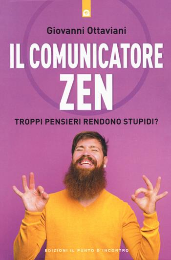 Il comunicatore zen. Troppi pensieri rendono stupidi? - Giovanni Ottaviani - Libro Edizioni Il Punto d'Incontro 2020, Nuove frontiere del pensiero | Libraccio.it