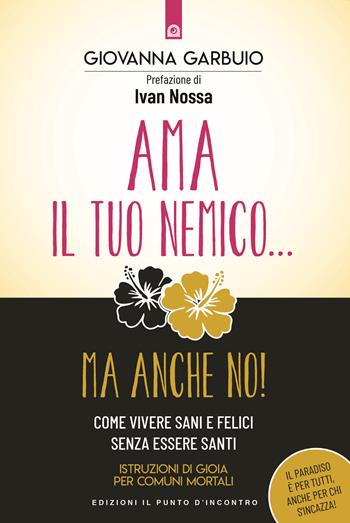 Ama il tuo nemico... ma anche no! Come vivere sani e felici senza essere santi. Istruzioni di gioia per comuni mortali - Giovanna Garbuio - Libro Edizioni Il Punto d'Incontro 2020, Nuove frontiere del pensiero | Libraccio.it