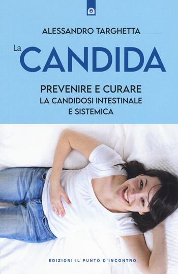 La candida. Prevenire e curare la candidosi intestinale e sistemica - Alessandro Targhetta - Libro Edizioni Il Punto d'Incontro 2020, Salute e benessere | Libraccio.it