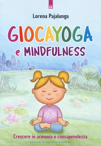 Giocayoga e mindfulness. Crescere in armonia e consapevolezza - Lorena Valentina Pajalunga - Libro Edizioni Il Punto d'Incontro 2020, Educatori e genitori | Libraccio.it