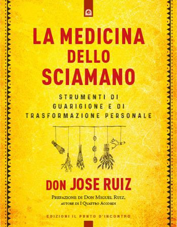 La medicina dello sciamano. Strumenti di guarigione e di trasformazione personale - José Ruiz - Libro Edizioni Il Punto d'Incontro 2020, Nuove frontiere del pensiero | Libraccio.it