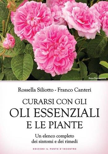 Curarsi con gli oli essenziali e le piante. Un elenco completo dei sintomi e dei rimedi - Rossella Siliotto, Franco Canteri - Libro Edizioni Il Punto d'Incontro 2021, Salute e benessere | Libraccio.it