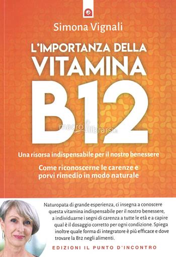 L' importanza della vitamina B12. Una risorsa indispensabile per il nostro benessere. Come riconoscerne le carenze e porvi rimedio in modo naturale - Simona Vignali - Libro Edizioni Il Punto d'Incontro 2021, Salute e benessere | Libraccio.it