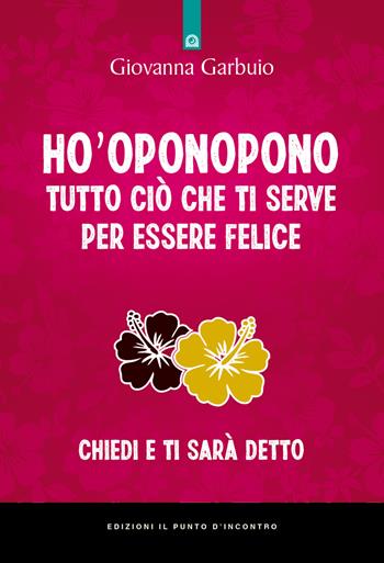 Ho'oponopono tutto ciò che ti serve per essere felice. Chiedi e ti sarà detto - Giovanna Garbuio - Libro Edizioni Il Punto d'Incontro 2021, Nuove frontiere del pensiero | Libraccio.it