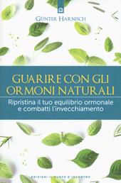 Guarire con gli ormoni naturali. Ripristina il tuo equilibrio ormonale e combatti l'invecchiamento