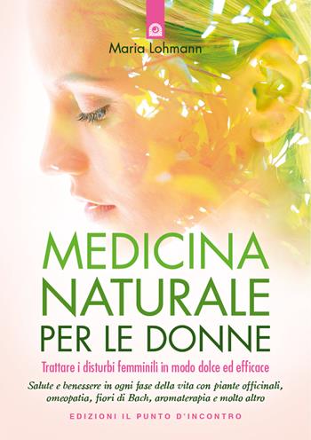 Medicina naturale per le donne. Trattare i disturbi femminili in modo dolce ed efficace - Maria Lohmann - Libro Edizioni Il Punto d'Incontro 2022, Salute e benessere | Libraccio.it