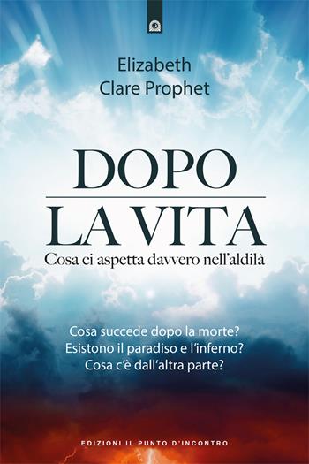 Dopo la vita. Cosa ci aspetta davvero nell'aldilà - Elizabeth Clare Prophet - Libro Edizioni Il Punto d'Incontro 2021, Nuove frontiere del pensiero | Libraccio.it