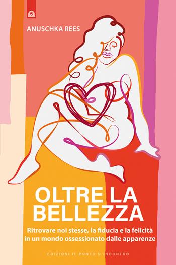 Oltre la bellezza. Ritrovare noi stesse, la fiducia e la felicità in un mondo ossessionato dalle apparenze - Anuschka Rees - Libro Edizioni Il Punto d'Incontro 2021, Attualità | Libraccio.it