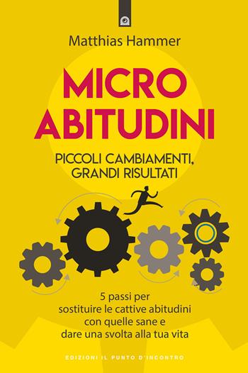 Micro abitudini. Piccoli cambiamenti, grandi risultati. 5 passi per sostituire le cattive abitudini con quelle sane e dare una svolta alla tua vita - Matthias Hammer - Libro Edizioni Il Punto d'Incontro 2021, Salute, benessere e psiche | Libraccio.it