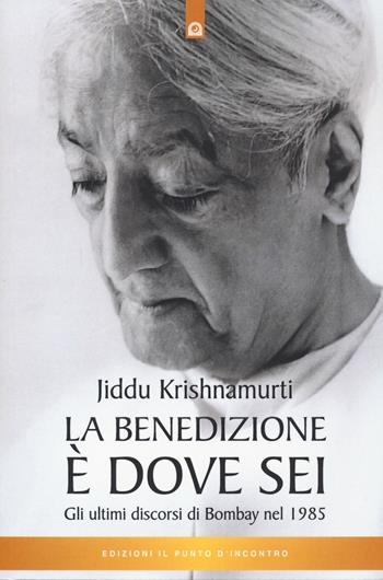 La benedizione è dove sei. Gli ultimi discorsi di Bombay nel 1985 - Jiddu Krishnamurti - Libro Edizioni Il Punto d'Incontro 2021, Uomini e spiritualità | Libraccio.it