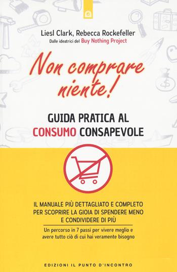 Non comprare niente! Guida pratica al consumo consapevole - Liesl Clark, Rebecca Rockefeller - Libro Edizioni Il Punto d'Incontro 2021, Attualità | Libraccio.it