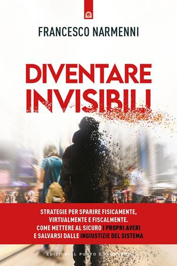 Diventare invisibili. Strategie per sparire fisicamente, virtualmente e fiscalmente. Come mettere al sicuro i propri averi e salvarsi dalle ingiustizie del Sistema - Francesco Narmenni - Libro Edizioni Il Punto d'Incontro 2021, Attualità | Libraccio.it