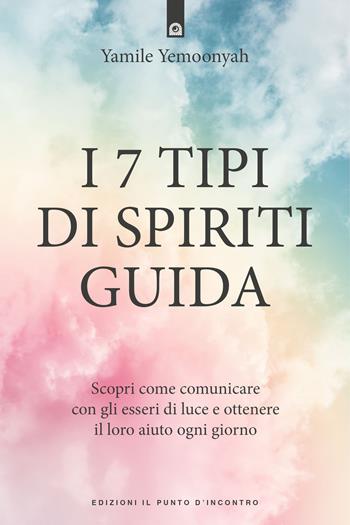 I 7 tipi di spiriti guida. Scopri come comunicare con gli esseri di luce e ottenere il loro aiuto ogni giorno - Yamile Yemoonyah - Libro Edizioni Il Punto d'Incontro 2021, Nuove frontiere del pensiero | Libraccio.it
