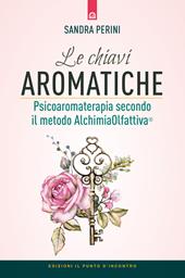 Le chiavi aromatiche. Psicoaromaterapia secondo il metodo AlchimiaOlfattiva®