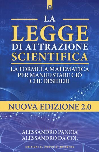 La legge di attrazione scientifica. La formula matematica per manifestare ciò che desideri - Alessandro Pancia, Alessandro Da Col - Libro Edizioni Il Punto d'Incontro 2021 | Libraccio.it