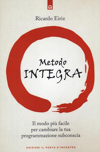 Il Metodo Integra. Il modo più facile per cambiare la tua programmazione subconscia - Ricardo Eiriz - Libro Edizioni Il Punto d'Incontro 2022, Salute e benessere | Libraccio.it