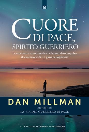 Cuore di pace, spirito guerriero. Le esperienze straordinarie che hanno dato impulso all’evoluzione di un giovane sognatore - Dan Millman - Libro Edizioni Il Punto d'Incontro 2022, Nuove frontiere del pensiero | Libraccio.it