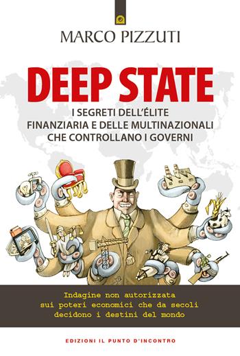 Deep state. I segreti dell'élite finanziaria e delle multinazionali che controllano i governi. Indagine non autorizzata sui poteri economici che da secoli decidono i destini del mondo - Marco Pizzuti - Libro Edizioni Il Punto d'Incontro 2022, Attualità | Libraccio.it