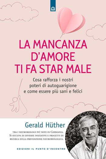 La mancanza d'amore ti fa star male. Cosa rafforza i nostri poteri di autoguarigione e come essere più sani e felici - Gerald Hüther - Libro Edizioni Il Punto d'Incontro 2022, Salute, benessere e psiche | Libraccio.it