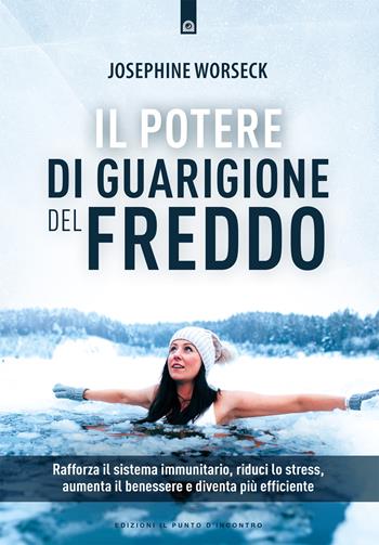 Il potere di guarigione del freddo. Rafforza il sistema immunitario, riduci lo stress, aumenta il benessere e diventa più efficiente - Josephine Worseck - Libro Edizioni Il Punto d'Incontro 2022, Salute e benessere | Libraccio.it