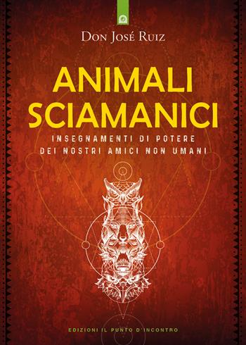 Animali sciamanici di potere. Insegnamenti di guarigione dei nostri amici non umani - José Ruiz - Libro Edizioni Il Punto d'Incontro 2022, Nuove frontiere del pensiero | Libraccio.it