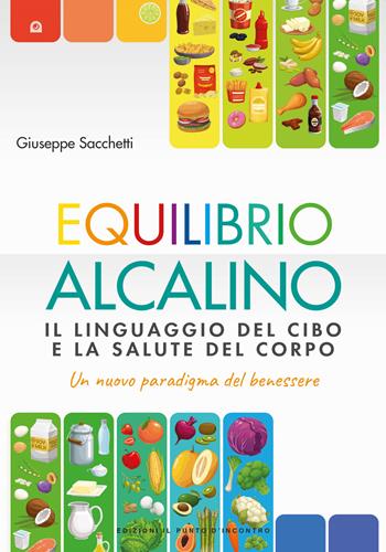 Equilibrio alcalino. Il linguaggio del cibo e la salute del corpo. Un nuovo paradigma del benessere - Giuseppe Sacchetti - Libro Edizioni Il Punto d'Incontro 2022, Salute e benessere | Libraccio.it