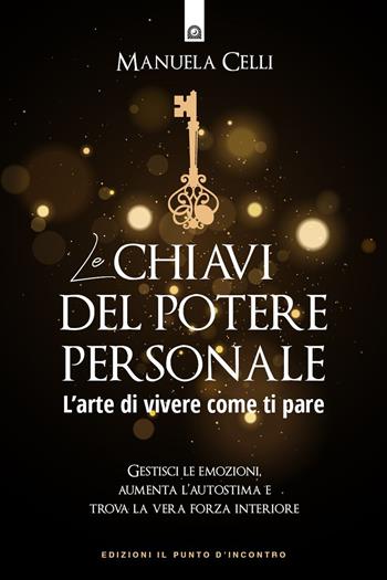 Le chiavi del potere personale. L'arte di vivere come ti pare - Manuela Celli - Libro Edizioni Il Punto d'Incontro 2022, Nuove frontiere del pensiero | Libraccio.it