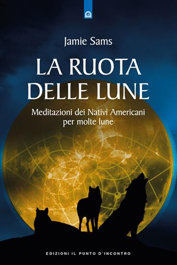 La ruota delle lune. Meditazioni dei Nativi Americani per molte lune - Jamie Sams - Libro Edizioni Il Punto d'Incontro 2022, Saggezza pellerossa | Libraccio.it