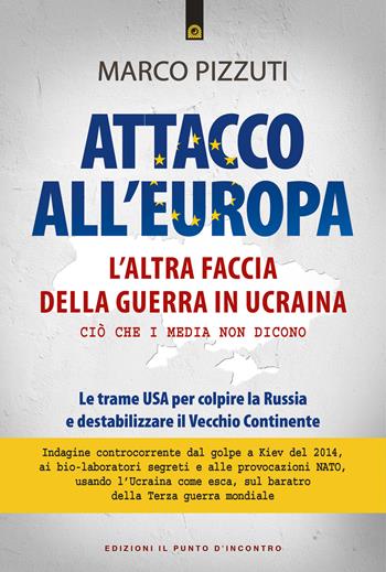 Attacco all'Europa. L'altra faccia della guerra in Ucraina. Ciò che i media non dicono. Le trame USA per colpire la Russia e destabilizzare il Vecchio Continente - Marco Pizzuti - Libro Edizioni Il Punto d'Incontro 2022, Attualità | Libraccio.it