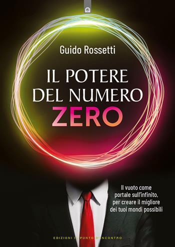 Il potere del numero zero. Il vuoto come portale sull’infinito, per creare il migliore dei tuoi mondi possibili - Guido Rossetti - Libro Edizioni Il Punto d'Incontro 2023, Nuove frontiere del pensiero | Libraccio.it