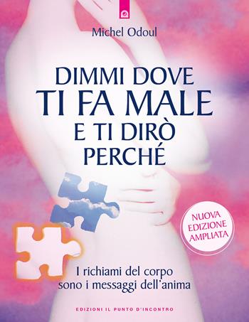 Dimmi dove ti fa male e ti dirò perché. I richiami del corpo sono i messaggi dell'anima. Nuova ediz. - Michel Odoul - Libro Edizioni Il Punto d'Incontro 2023, Salute e benessere | Libraccio.it