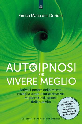 Autoipnosi per vivere meglio. Attiva il potere della tua mente, risveglia le tue risorse creative e migliora tutti i settori della tua esistenza. Con Audio - Enrica Maria Des Dorides - Libro Edizioni Il Punto d'Incontro 2023 | Libraccio.it