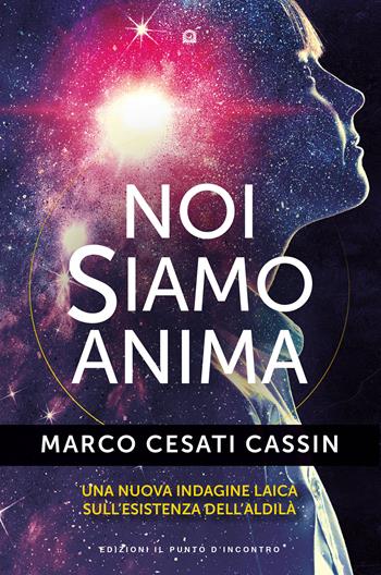 Noi siamo anima. Una nuova indagine laica sull'esistenza dell'aldilà - Marco Cesati Cassin - Libro Edizioni Il Punto d'Incontro 2023, Nuove frontiere del pensiero | Libraccio.it