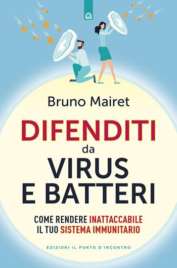 Difenditi da virus e batteri. Come rendere inattaccabile il tuo sistema immunitario - Bruno Mairet - Libro Edizioni Il Punto d'Incontro 2023, Salute e benessere | Libraccio.it