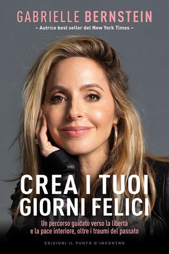Crea i tuoi giorni felici. Un percorso guidato verso la libertà e la pace interiore, oltre i traumi del passato - Gabrielle Bernstein - Libro Edizioni Il Punto d'Incontro 2023, Nuove frontiere del pensiero | Libraccio.it