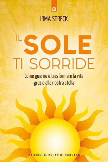 Il sole ti sorride. Scopri il potere di guarigione della nostra stella - Irma Streck - Libro Edizioni Il Punto d'Incontro 2023, Salute e benessere | Libraccio.it
