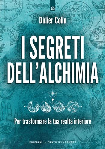 I segreti dell'alchimia. Per trasformare la tua realtà interiore - Didier Colin - Libro Edizioni Il Punto d'Incontro 2023, Nuove frontiere del pensiero | Libraccio.it