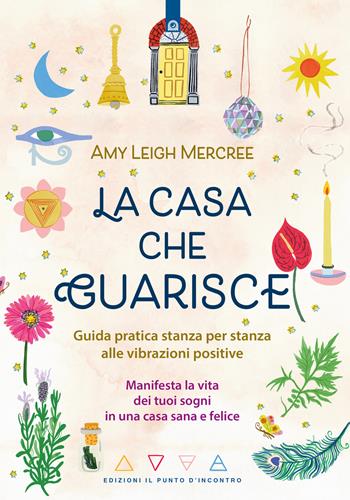 La casa che guarisce. Guida pratica stanza per stanza alle vibrazioni positive. Manifesta la vita dei tuoi sogni in una casa sana e felice - Amy Leigh Mercree - Libro Edizioni Il Punto d'Incontro 2023, Nuove frontiere del pensiero | Libraccio.it