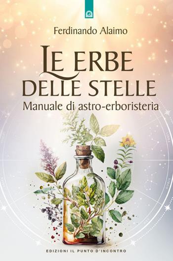Le erbe delle stelle. Manuale di astro-erboristeria - Ferdinando Alaimo - Libro Edizioni Il Punto d'Incontro 2023, Salute e benessere | Libraccio.it