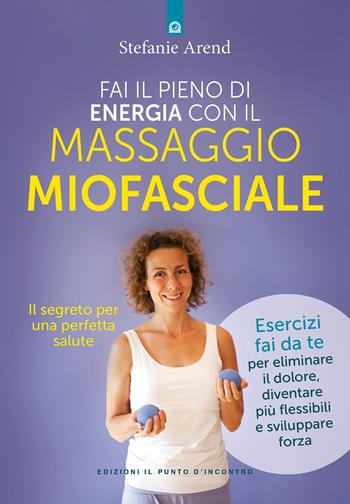 Fai il pieno di energia con il massaggio miofasciale - Stefanie Arend - Libro Edizioni Il Punto d'Incontro 2023, Salute e benessere | Libraccio.it