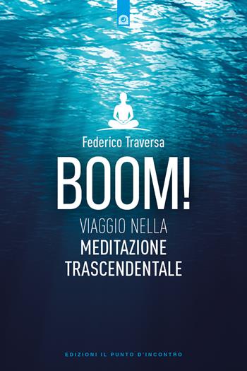 Boom! Viaggio nella meditazione trascendentale - Federico Traversa - Libro Edizioni Il Punto d'Incontro 2023, Uomini e spiritualità | Libraccio.it