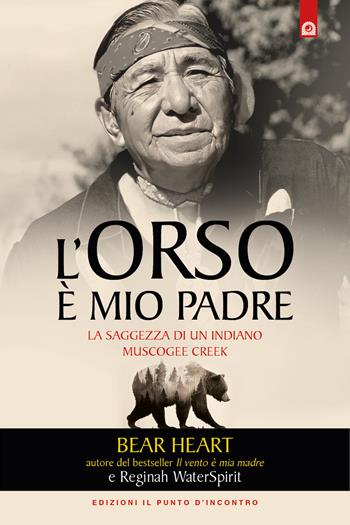 L'orso è mio padre. La saggezza di un indiano Muscogee Creek - Bear Heart - Libro Edizioni Il Punto d'Incontro 2023 | Libraccio.it