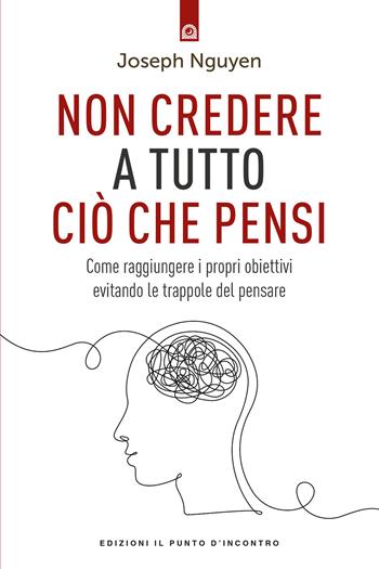 Non credere a tutto ciò che pensi. Come raggiungere i propri obiettivi evitando le trappole del pensare - Joseph Nguyen - Libro Edizioni Il Punto d'Incontro 2023, Salute e benessere | Libraccio.it