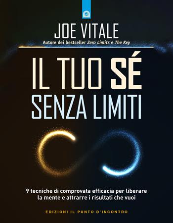 Il tuo sé senza limiti. 9 tecniche di comprovata efficacia per liberare la mente e attrarre i risultati che vuoi - Joe Vitale - Libro Edizioni Il Punto d'Incontro 2023, Nuove frontiere del pensiero | Libraccio.it