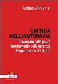 Critica dell'antimafia. L'avanzare della paura, l'arretramento delle garanzie, l'imperfezione del diritto - Andrea Apollonio - Libro Pellegrini 2013, Mafie | Libraccio.it