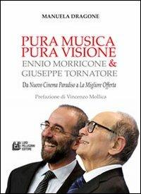 Pura musica pura visione. Ennio Morricone & Giuseppe Tornatore. Da «Nuovo cinema paradiso» a «La migliore offerta» - Manuela Dragone - Libro Pellegrini 2013 | Libraccio.it