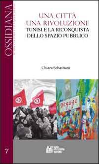 Una città una rivoluzione. Tunisi e la riconquista dello spazio pubblico - Chiara Sebastiani - Libro Pellegrini 2014, Ossidiana | Libraccio.it
