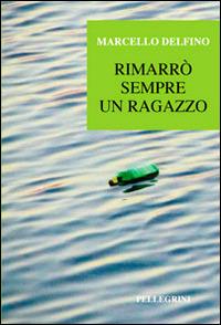 Rimarrò sempre un ragazzo - Marcello Delfino - Libro Pellegrini 2014 | Libraccio.it