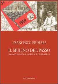 Il mulino del passo. Avamposto socialista in Calabria - Francesco Fiumara - Libro Pellegrini 2014 | Libraccio.it